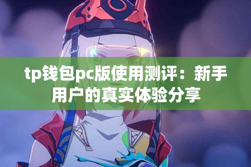 tp钱包pc版使用测评：新手用户的真实体验分享