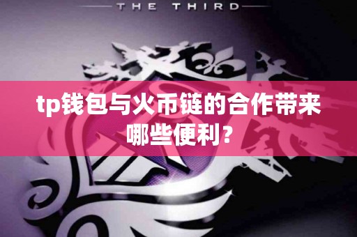 tp钱包与火币链的合作带来哪些便利？