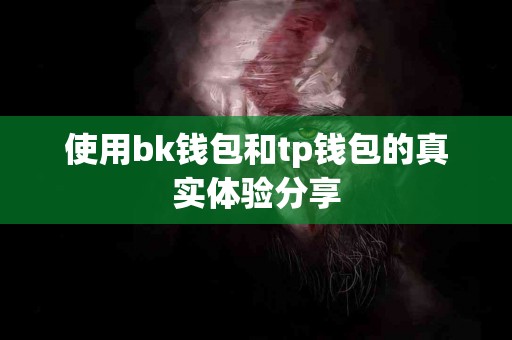 使用bk钱包和tp钱包的真实体验分享