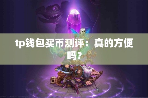tp钱包买币测评：真的方便吗？