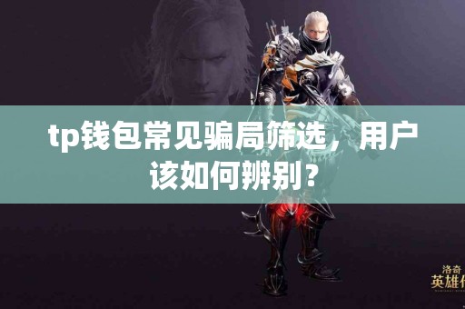 tp钱包常见骗局筛选，用户该如何辨别？