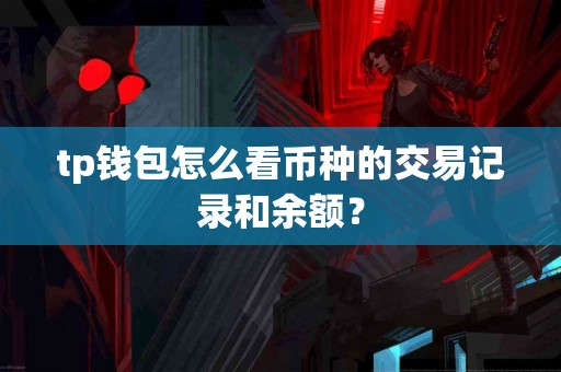 tp钱包怎么看币种的交易记录和余额？