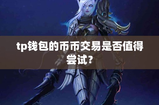 tp钱包的币币交易是否值得尝试？