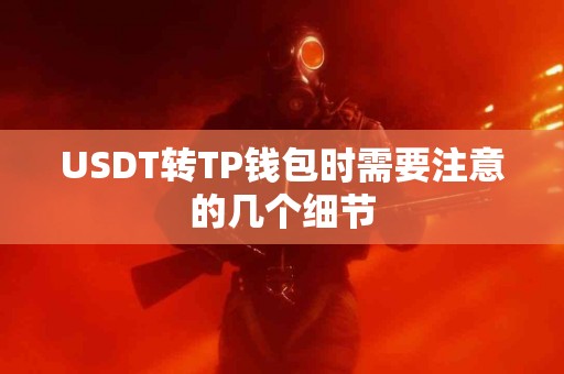 USDT转TP钱包时需要注意的几个细节