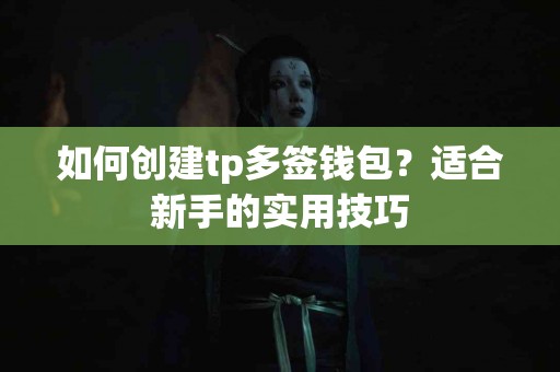 如何创建tp多签钱包？适合新手的实用技巧
