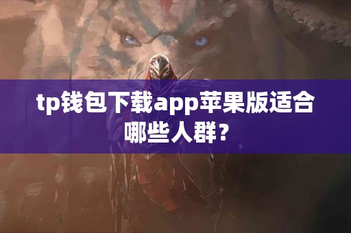 tp钱包下载app苹果版适合哪些人群？