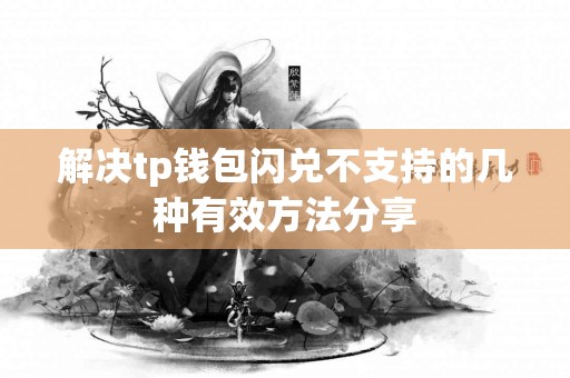 解决tp钱包闪兑不支持的几种有效方法分享