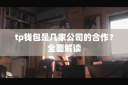 tp钱包是几家公司的合作？全面解读