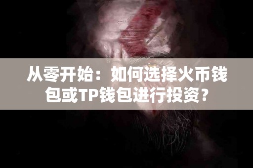 从零开始：如何选择火币钱包或TP钱包进行投资？