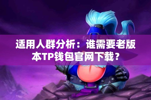 适用人群分析：谁需要老版本TP钱包官网下载？