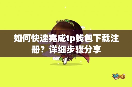 如何快速完成tp钱包下载注册？详细步骤分享