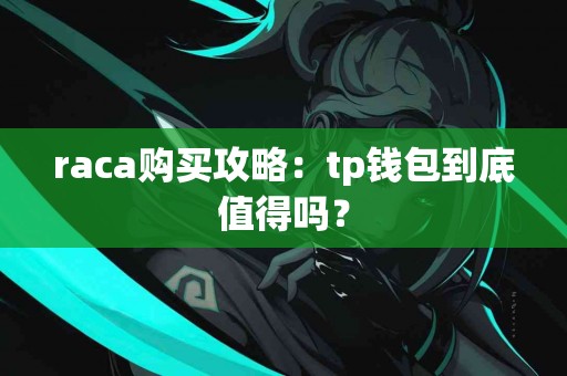 raca购买攻略：tp钱包到底值得吗？