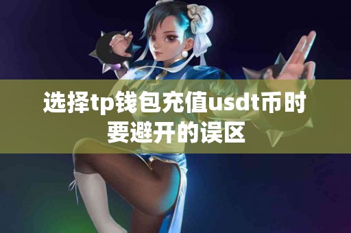 选择tp钱包充值usdt币时要避开的误区