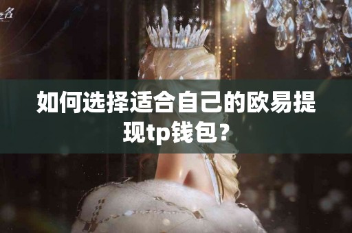 如何选择适合自己的欧易提现tp钱包？