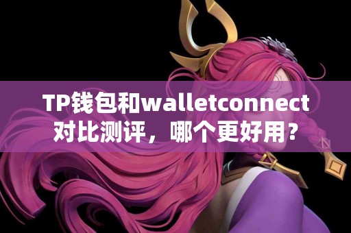 TP钱包和walletconnect对比测评，哪个更好用？