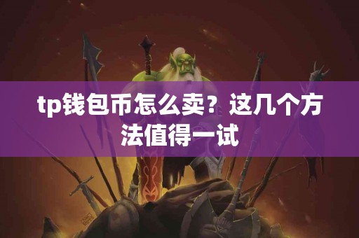 tp钱包币怎么卖？这几个方法值得一试