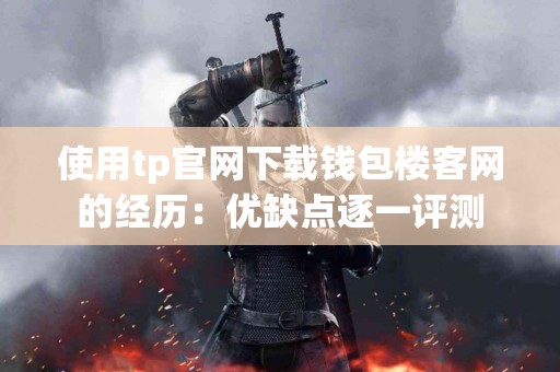 使用tp官网下载钱包楼客网的经历：优缺点逐一评测