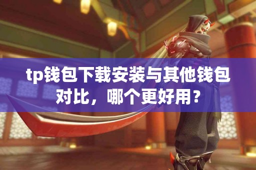 tp钱包下载安装与其他钱包对比，哪个更好用？