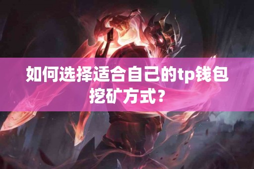 如何选择适合自己的tp钱包挖矿方式？