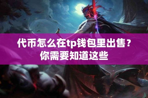 代币怎么在tp钱包里出售？你需要知道这些