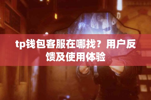 tp钱包客服在哪找？用户反馈及使用体验