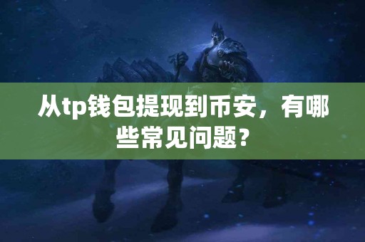 从tp钱包提现到币安，有哪些常见问题？