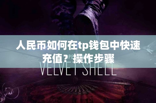 人民币如何在tp钱包中快速充值？操作步骤