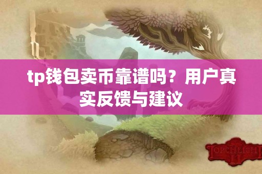 tp钱包卖币靠谱吗？用户真实反馈与建议