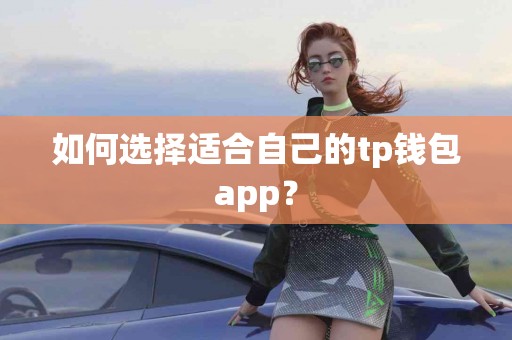 如何选择适合自己的tp钱包app？