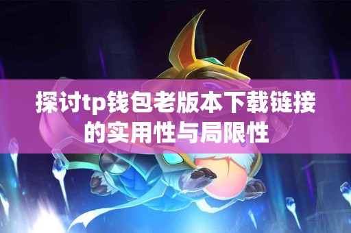 探讨tp钱包老版本下载链接的实用性与局限性