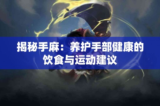 揭秘手麻:养护手部健康的饮食与运动建议 揭秘手麻:养护手部健康的饮食与运动建议