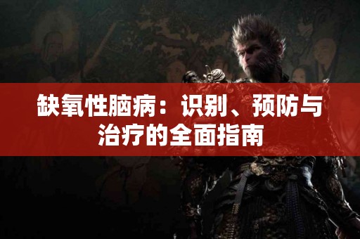 缺氧性脑病：识别、预防与治疗的全面指南