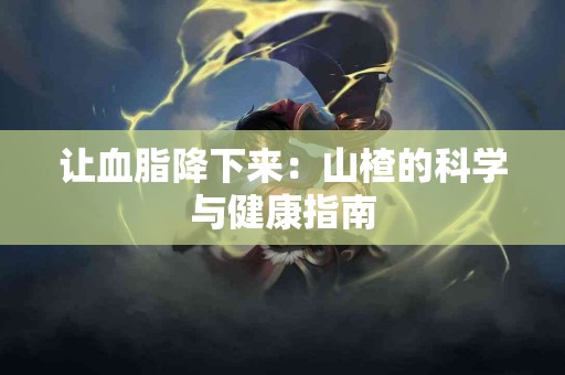 让血脂降下来:山楂的科学与健康指南 让血脂降下来:山楂的科学与健康指南